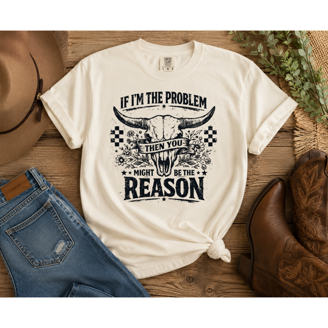 If I’m the Problem Then You Might Be the Reason 🤠