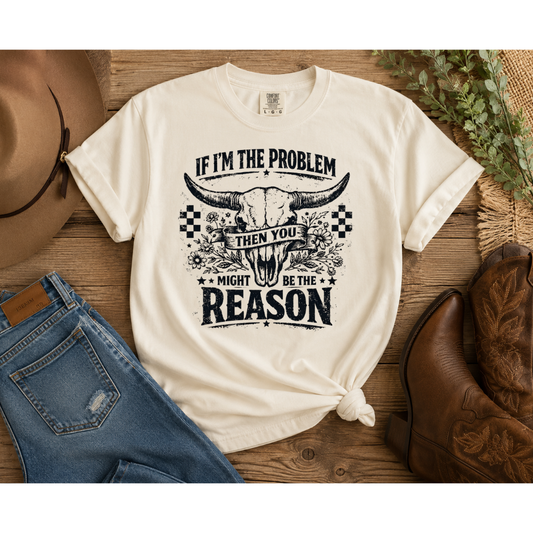 If I’m the Problem Then You Might Be the Reason 🤠