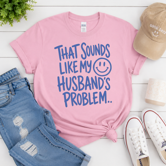 That Sounds Like My Husband’s Problem Tee